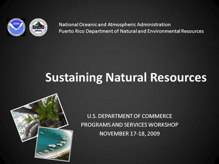 Sustaining Natural Resources U.S. DEPARTMENT OF COMMERCE PROGRAMS AND SERVICES WORKSHOP NOVEMBER 17-18, 2009 National Oceanic and Atmospheric Administration.