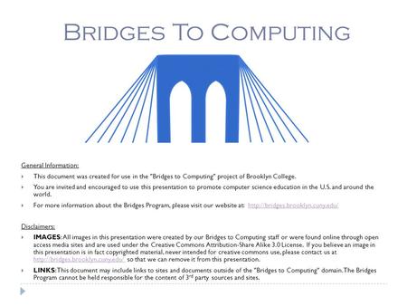 Bridges To Computing General Information:  This document was created for use in the Bridges to Computing project of Brooklyn College.  You are invited.