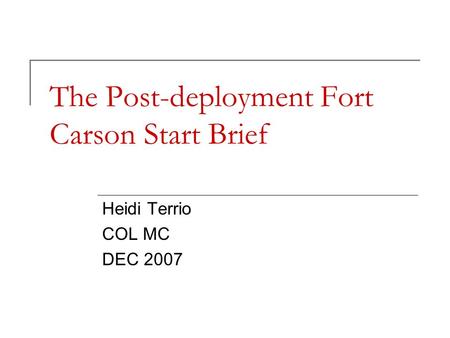 The Post-deployment Fort Carson Start Brief Heidi Terrio COL MC DEC 2007.
