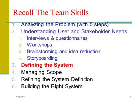 10/12/2015 1 Recall The Team Skills 1. Analyzing the Problem (with 5 steps) 2. Understanding User and Stakeholder Needs 1. Interviews & questionnaires.