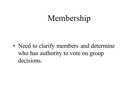 Membership Need to clarify members and determine who has authority to vote on group decisions.