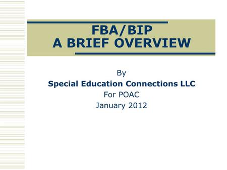 FBA/BIP A BRIEF OVERVIEW By Special Education Connections LLC For POAC January 2012.
