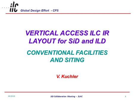 Global Design Effort - CFS 12-15-11 SiD Collaboration Meeting - SLAC 1 VERTICAL ACCESS ILC IR LAYOUT for SiD and ILD CONVENTIONAL FACILITIES AND SITING.