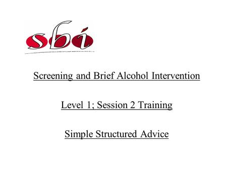 Screening and Brief Alcohol Intervention Level 1; Session 2 Training Simple Structured Advice.