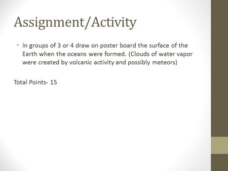 Assignment/Activity In groups of 3 or 4 draw on poster board the surface of the Earth when the oceans were formed. (Clouds of water vapor were created.