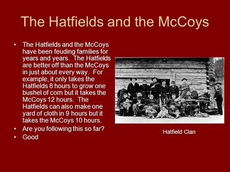 The Hatfields and the McCoys The Hatfields and the McCoys have been feuding families for years and years. The Hatfields are better off than the McCoys.