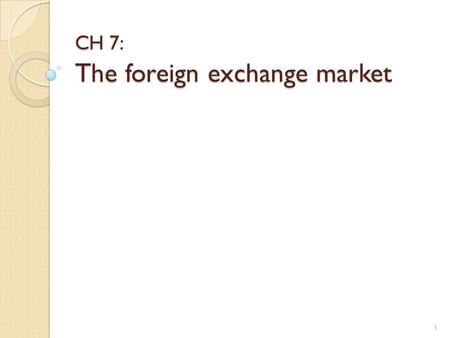 CH 7: The foreign exchange market 1 Foreign Exchange Market Did you know that the foreign exchange market (also known as FX or forex) is the largest.