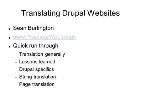 Translating Drupal Websites Sean Burlington www.PracticalWeb.co.uk Quick run through  Translation generally  Lessons learned  Drupal specifics  String.