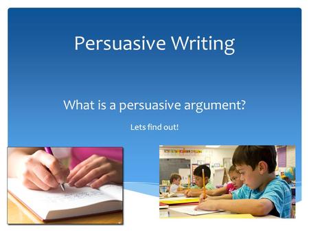 Persuasive Writing What is a persuasive argument? Lets find out!