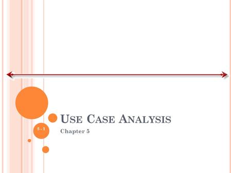 U SE C ASE A NALYSIS Chapter 5 5 - 1. K EY I DEAS Use cases are a text-based method of describing and documenting complex processes Use cases add detail.