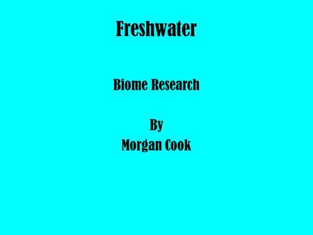 Freshwater Biome Research By Morgan Cook. Freshwater Geography & Climate Location : Florida, Amazon River, Lakes in Russia. Description : A freshwater.