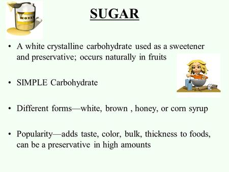 SUGAR A white crystalline carbohydrate used as a sweetener and preservative; occurs naturally in fruits SIMPLE Carbohydrate Different forms—white, brown,