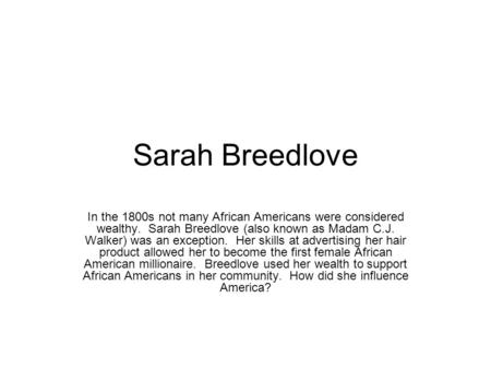 Sarah Breedlove In the 1800s not many African Americans were considered wealthy. Sarah Breedlove (also known as Madam C.J. Walker) was an exception. Her.