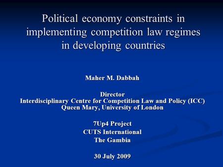 Political economy constraints in implementing competition law regimes in developing countries Maher M. Dabbah Director Interdisciplinary Centre for Competition.
