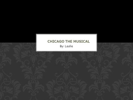 By: Leslie. Chicago is a musical, based on the play Chicago by Maurine Dallas Watkins. Its book was by Bob Fosse and Fred Ebb, music by John Kander and.