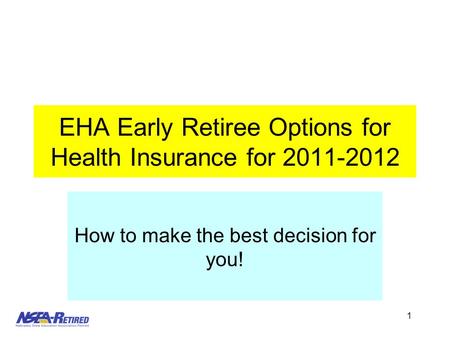 1 EHA Early Retiree Options for Health Insurance for 2011-2012 How to make the best decision for you!