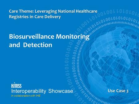 Interoperability Showcase In collaboration with IHE Use Case 3 Care Theme: Leveraging National Healthcare Registries in Care Delivery Biosurveillance Monitoring.