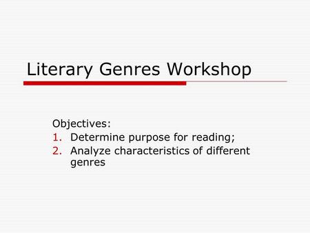 Literary Genres Workshop Objectives: 1.Determine purpose for reading; 2.Analyze characteristics of different genres.