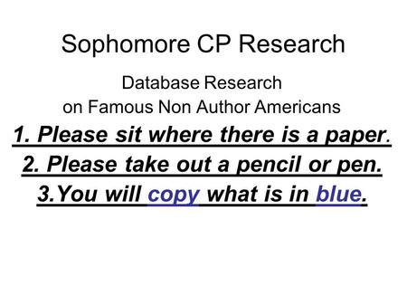 Sophomore CP Research Database Research on Famous Non Author Americans 1. Please sit where there is a paper. 2. Please take out a pencil or pen. 3.You.