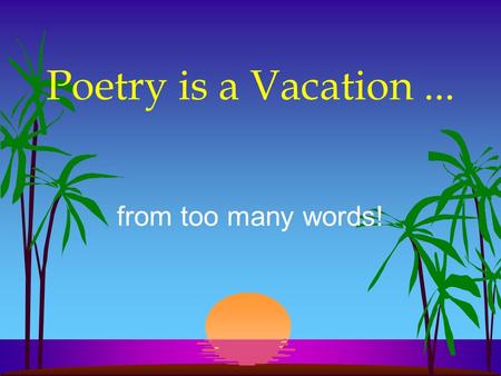 Poetry is a Vacation ... from too many words!.