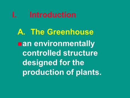 I. Introduction A.The Greenhouse n n an environmentally controlled structure designed for the production of plants.
