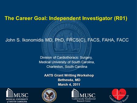 AATS Grant Writing Workshop Bethesda, MD March 4, 2011 John S. Ikonomidis MD, PhD, FRCS(C), FACS, FAHA, FACC The Career Goal: Independent Investigator.