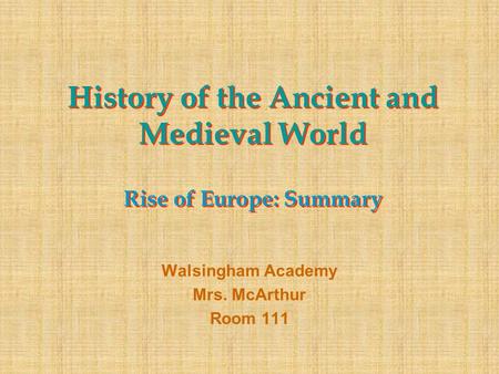 History of the Ancient and Medieval World Rise of Europe: Summary Walsingham Academy Mrs. McArthur Room 111.