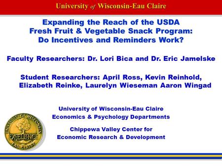 University of Wisconsin-Eau Claire Expanding the Reach of the USDA Fresh Fruit & Vegetable Snack Program: Do Incentives and Reminders Work? Faculty Researchers: