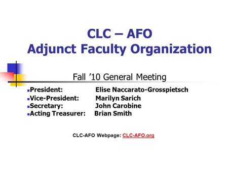 CLC – AFO Adjunct Faculty Organization Fall ’10 General Meeting President: Elise Naccarato-Grosspietsch Vice-President: Marilyn Sarich Secretary: John.