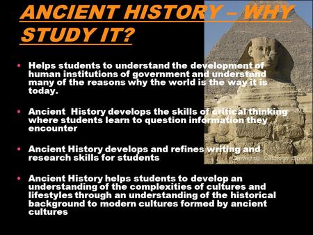 ANCIENT HISTORY – WHY STUDY IT? Helps students to understand the development of human institutions of government and understand many of the reasons why.