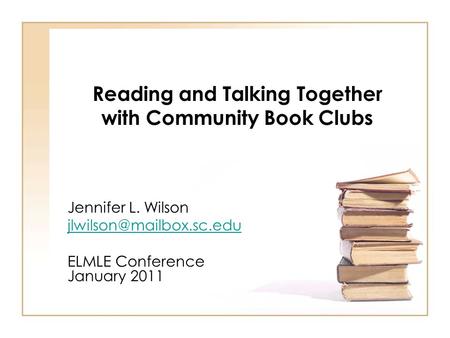 Reading and Talking Together with Community Book Clubs Jennifer L. Wilson ELMLE Conference January 2011.