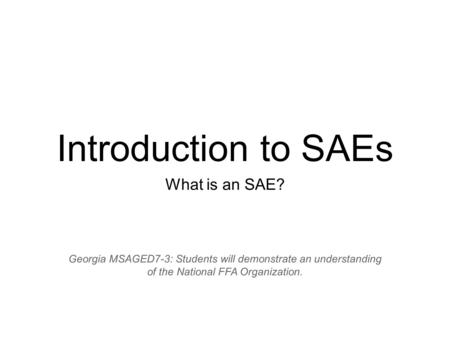 Introduction to SAEs What is an SAE? Georgia MSAGED7-3: Students will demonstrate an understanding of the National FFA Organization.