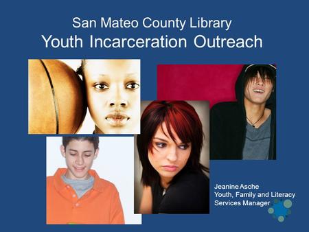 San Mateo County Library Youth Incarceration Outreach Jeanine Asche Youth, Family and Literacy Services Manager.