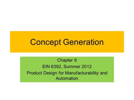 Concept Generation Chapter 6 EIN 6392, Summer 2012 Product Design for Manufacturability and Automation.