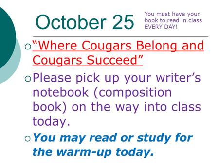 October 25  “Where Cougars Belong and Cougars Succeed”  Please pick up your writer’s notebook (composition book) on the way into class today.  You may.