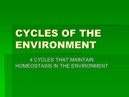 CYCLES OF THE ENVIRONMENT 4 CYCLES THAT MAINTAIN HOMEOSTASIS IN THE ENVIRONMENT.
