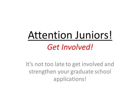 Attention Juniors! Get Involved! It’s not too late to get involved and strengthen your graduate school applications!