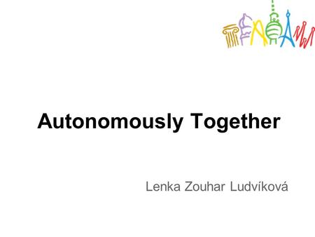 Autonomously Together Lenka Zouhar Ludvíková. autonomous learning why learner´s autonomy? who? what actually? how? when? where? whether?