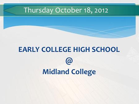 EARLY COLLEGE HIGH Midland College Thursday October 18, 2012.