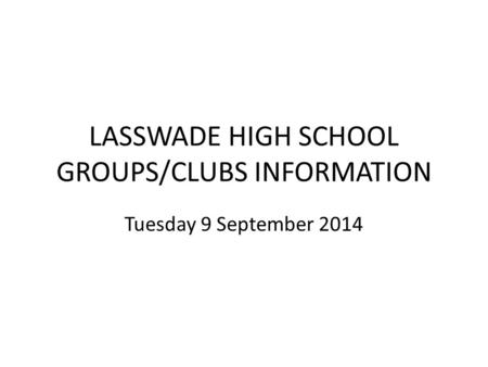 LASSWADE HIGH SCHOOL GROUPS/CLUBS INFORMATION Tuesday 9 September 2014.