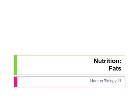 Nutrition: Fats Human Biology 11. Fats  Excellent for storing energy.  When extra energy is needed, fat can be broken down (but this is harder to do.