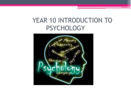 YEAR 10 INTRODUCTION TO PSYCHOLOGY. UNIT OUTLINE Year 10 psychology runs for one semester There will be 4 periods a week It is a requirement that all.