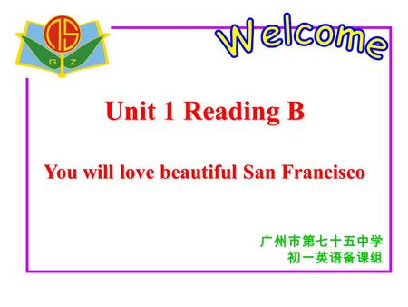 Unit 1 Reading B You will love beautiful San Francisco 广州市第七十五中学 初一英语备课组.
