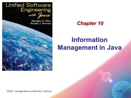 ©2007 · Georges Merx and Ronald J. NormanSlide 1 Chapter 10 Information Management in Java.