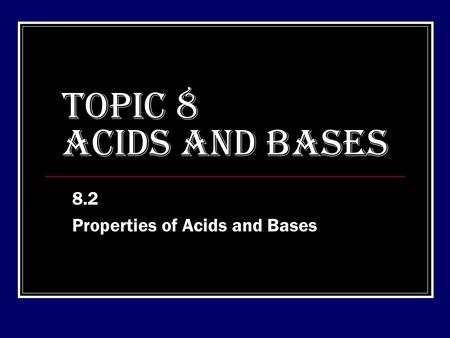 TOPIC 8 ACIDS AND BASES 8.2 Properties of Acids and Bases.