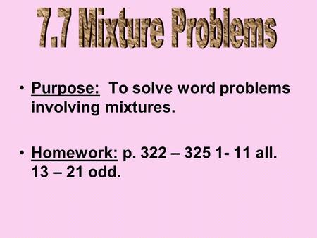 Purpose: To solve word problems involving mixtures. Homework: p. 322 – 325 1- 11 all. 13 – 21 odd.