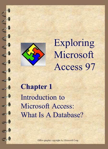 Exploring Microsoft Access 97 Chapter 1 Introduction to Microsoft Access: What Is A Database? Office graphic copyright by Microsoft Corp.