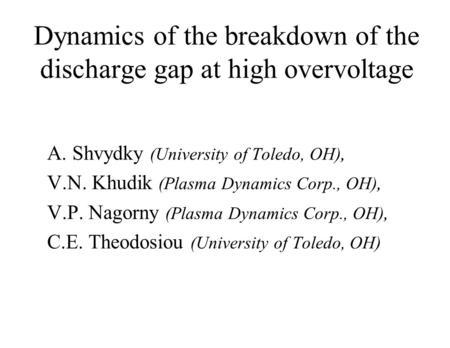 Dynamics of the breakdown of the discharge gap at high overvoltage A. Shvydky (University of Toledo, OH), V.N. Khudik (Plasma Dynamics Corp., OH), V.P.