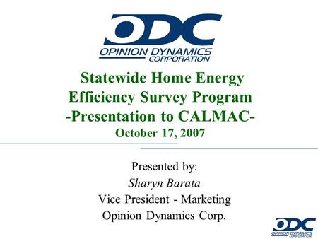 Statewide Home Energy Efficiency Survey Program Presented by: Sharyn Barata Vice President - Marketing Opinion Dynamics Corp. Statewide Home Energy Efficiency.