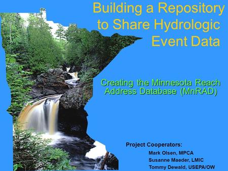 Project Cooperators: Mark Olsen, MPCA Susanne Maeder, LMIC Tommy Dewald, USEPA/OW Building a Repository to Share Hydrologic Event Data Creating the Minnesota.